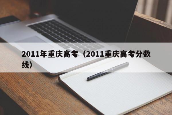 2011年重庆高考（2011重庆高考分数线）