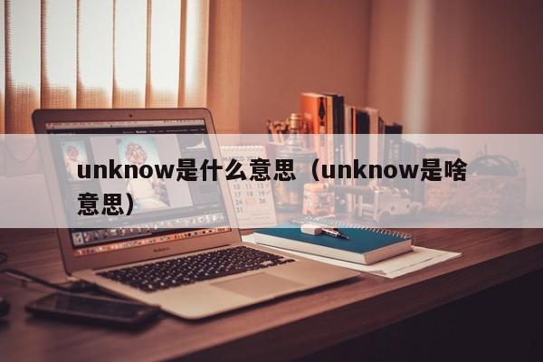 unknow是什么意思（unknow是啥意思）